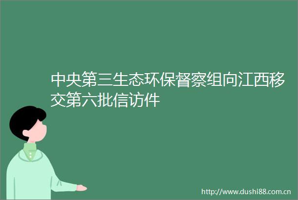 中央第三生态环保督察组向江西移交第六批件