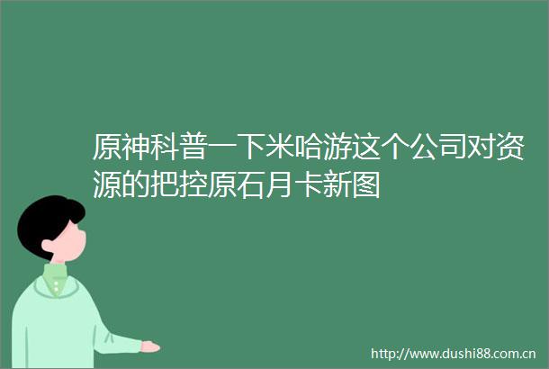 原神科普一下米哈游这个公司对资源的把控原石月卡新图