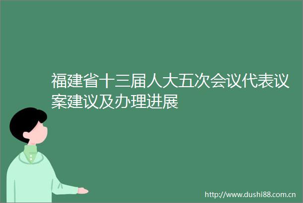 福建省十三届人大五次会议代表议案建议及办理进展