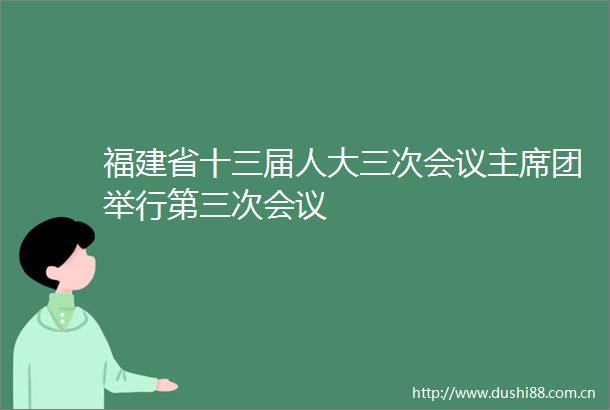 福建省十三届人大三次会议团举行第三次会议