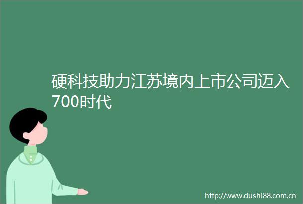 硬科技助力江苏境内上市公司迈入700时代