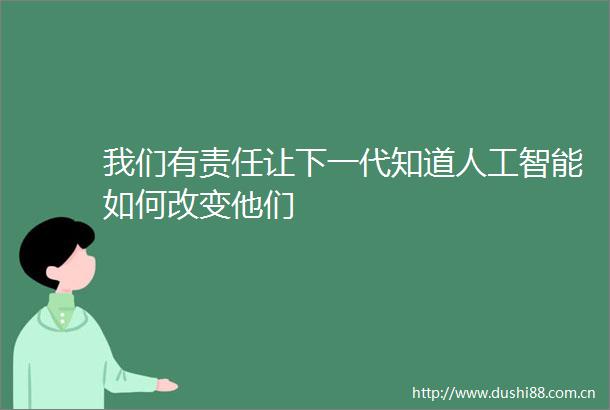 我们有责任让下一代知道人工智能如何改变他们