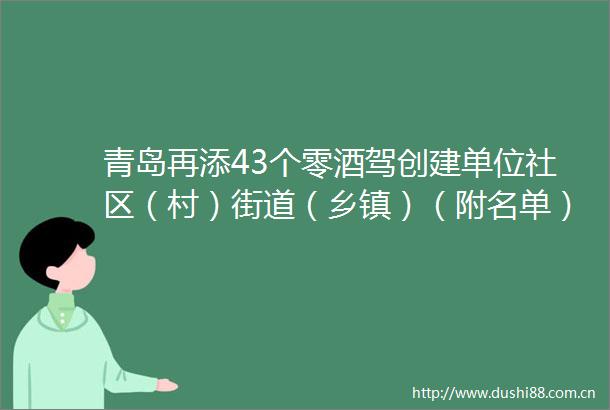 青岛再添43个零酒驾创建单位社区（村）街道（乡镇）（附名单）