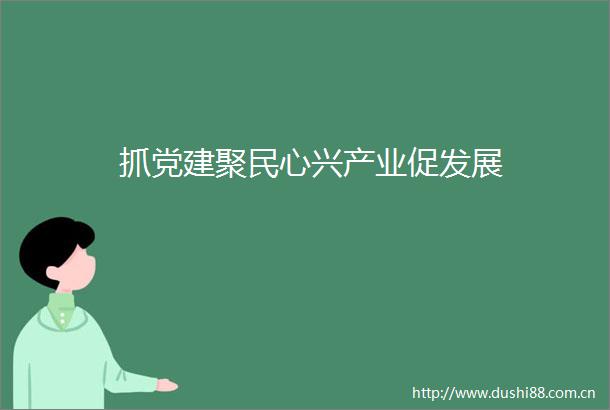 抓党建聚民心兴产业促发展
