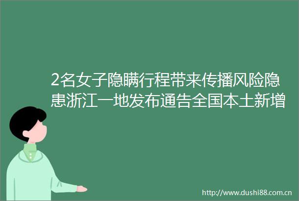 2名女子隐瞒行程带来传播风险隐患浙江一地发布通告全国本土新增2221630