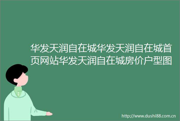 华发天润自在城华发天润自在城首页网站华发天润自在城房价户型图规划图楼盘详情