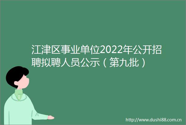 江津区事业单位2022年公开招聘拟聘人员公示（第九批）