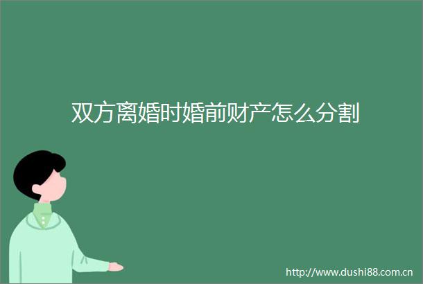 双方离婚时婚前财产怎么分割