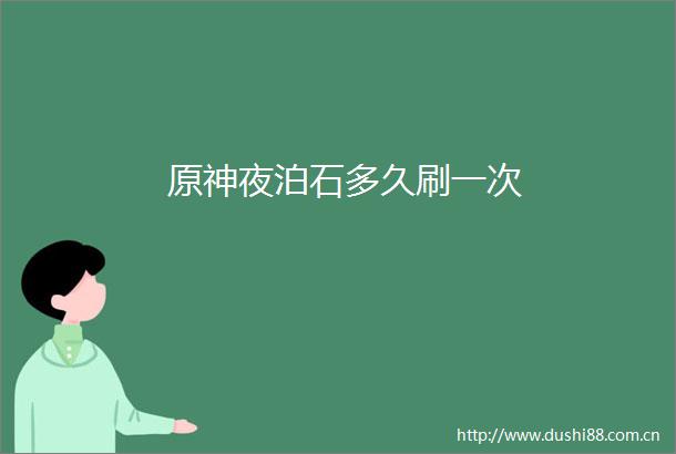 原神夜泊石多久刷一次