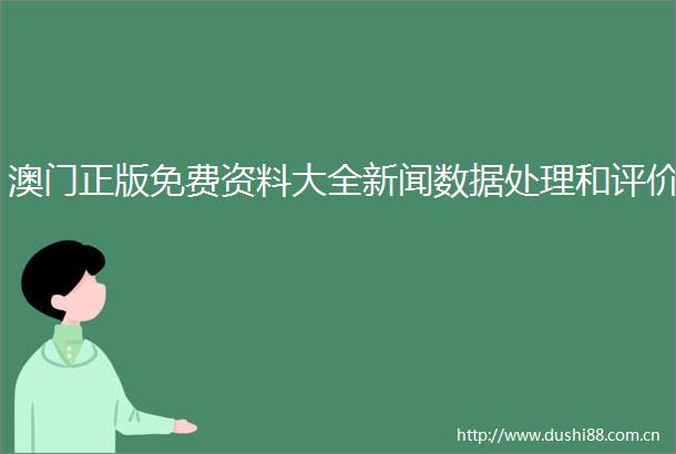 澳门正版免费资料大全新闻数据处理和评价