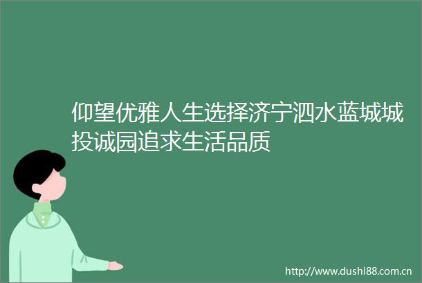 仰望优雅人生选择济宁泗水蓝城城投诚园追求生活品质