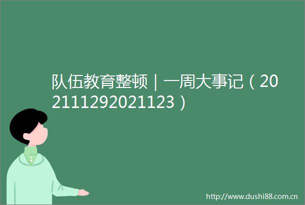 队伍教育整顿｜一周大事记（202111292021123）