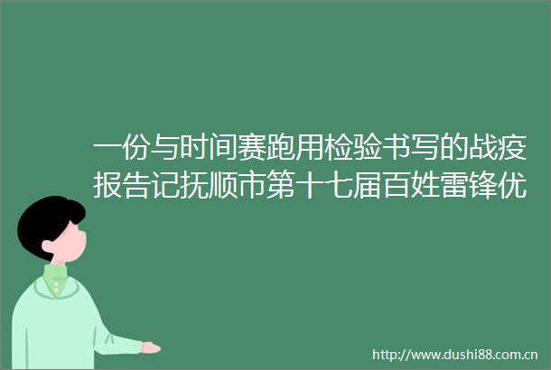 一份与时间赛跑用检验书写的战疫报告记抚顺市第十七届百姓雷锋优秀团队市中心医院检验科
