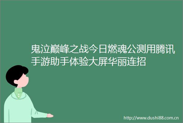 鬼泣巅峰之战今日燃魂公测用腾讯手游助手体验大屏华丽连招