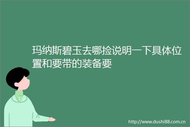 玛纳斯碧玉去哪捡说明一下具置和要带的装备要