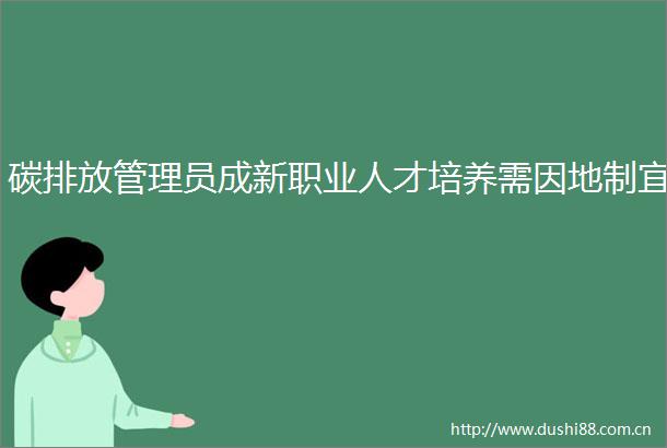 碳排放管理员成新职业人才培养需因地制宜