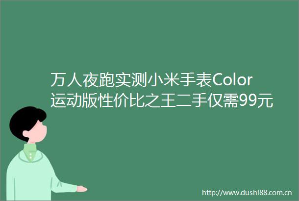 万人夜跑实测小米手表Color运动版性价比之王二手仅需99元