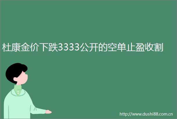 杜康金价下跌3333公开的空单止盈收割