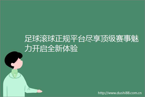 足球滚球正规平台尽享顶级赛事魅力开启全新体验