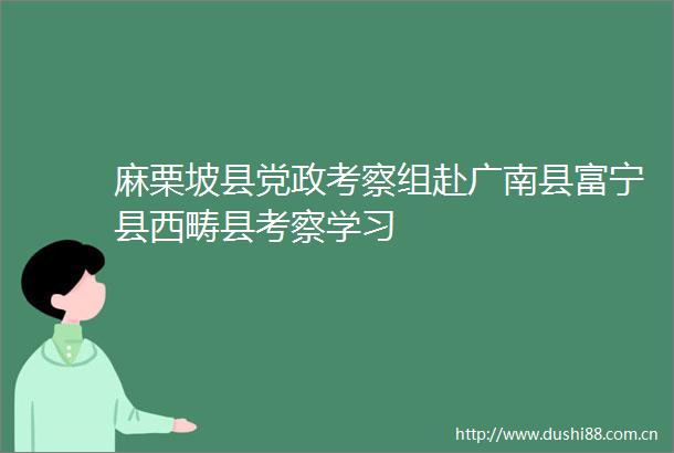 麻栗坡县党政考察组赴广南县富宁县西畴县考察学习