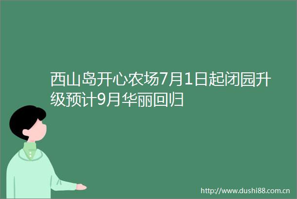 西山岛开心农场7月1日起闭园升级预计9月华丽回归