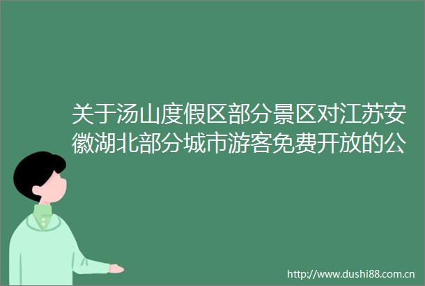 关于汤山度假区部分景区对江苏安徽湖北部分城市游客免费开放的公告（还有酒店优惠）