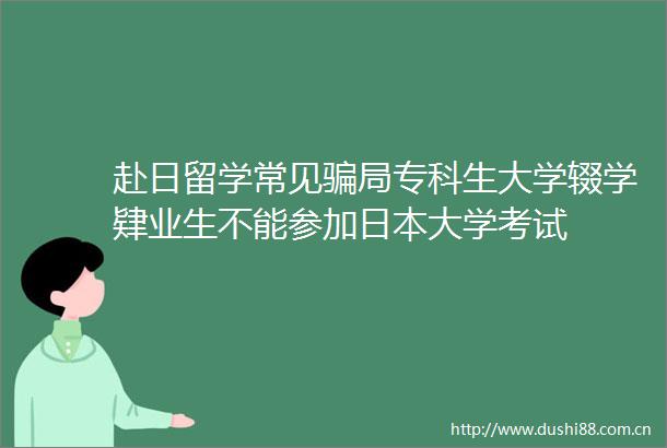赴日留学常见局专科生大学辍学肄业生不能参加大学考试
