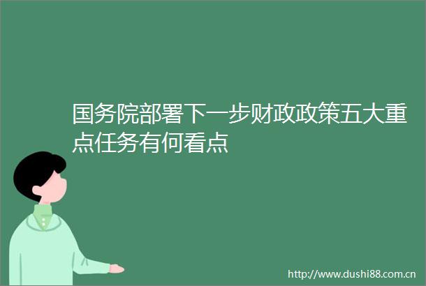 国务院部署下一步财政政策五大重点任务有何看点