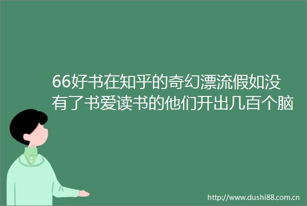 66好书在知乎的奇幻漂流假如没有了书爱读书的他们开出几百个脑洞