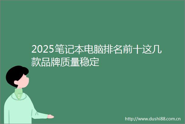 2025笔记本电脑排名前十这几款品牌质量稳定