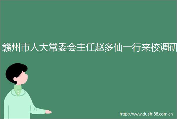 赣州市人大常委会主任赵多仙一行来校调研