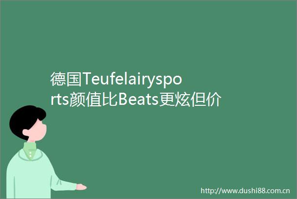 德国Teufelairysports颜值比Beats更炫但价格更低