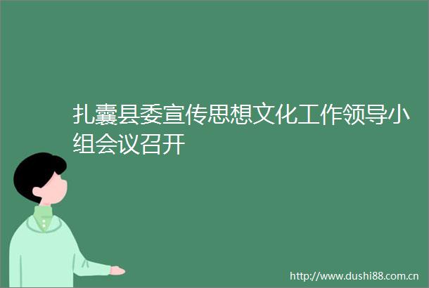 扎囊县委宣传思想文化工作小组会议召开