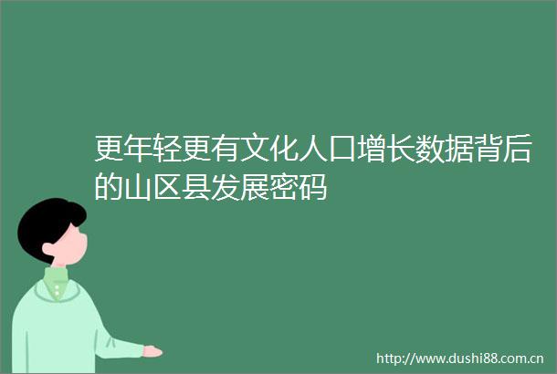 更年轻更有文化人口增长数据背后的山区县发展密码