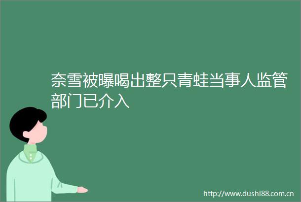 奈雪被曝喝出整只青蛙当事人监管部门已介入
