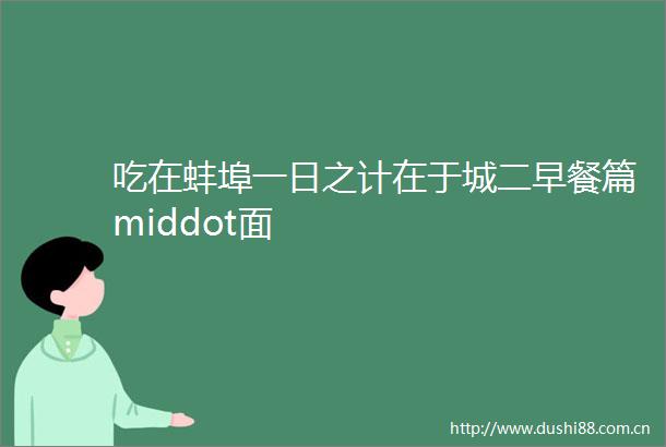 吃在蚌埠一日之计在于城二早餐篇middot面