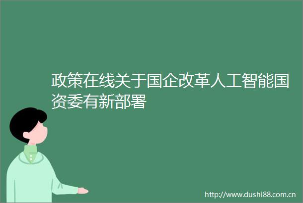 政策在线关于国企改革人工智能国资委有新部署