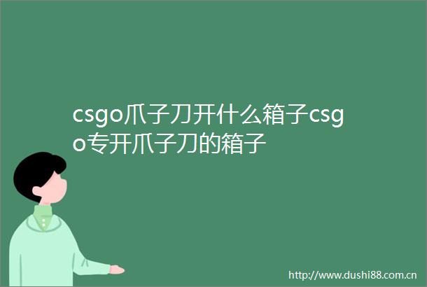 csgo爪子刀开什么箱子csgo专开爪子刀的箱子