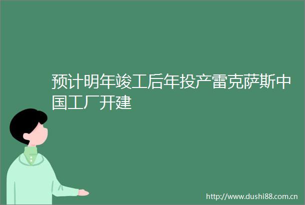 预计明年竣工后年投产雷克萨斯工厂开建