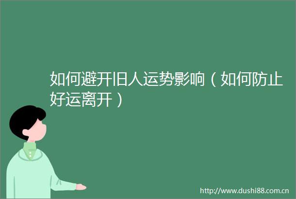 如何避开旧人运势影响（如何防止好运离开）