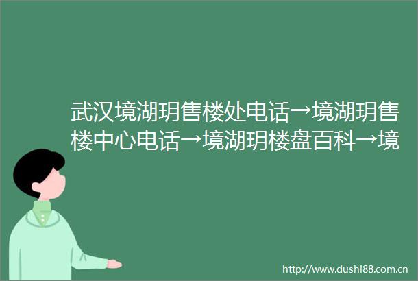 武汉境湖玥售楼处电话→境湖玥售楼中心电话→境湖玥楼盘百科→境湖玥首页网站→境湖玥楼盘百科→首页网站→24小时热线电话