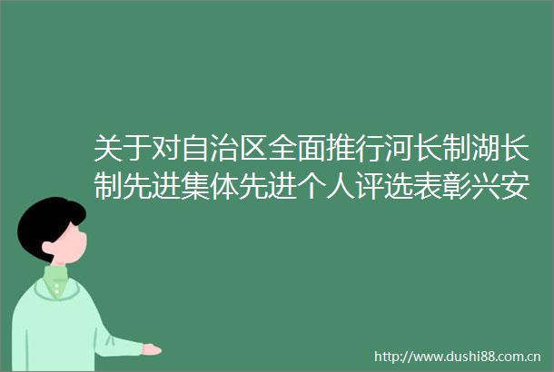 关于对自治区全面推行河长制湖长制先进集体先进个人评选表彰兴安盟推荐建议名单进行公示的公告