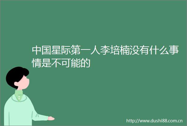 星际第一人李培楠没有什么事情是不可能的