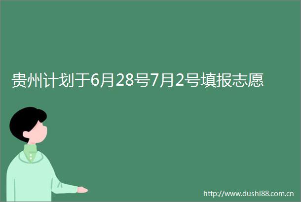 贵州计划于6月28号7月2号填报志愿