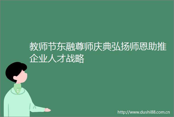教师节东融尊师庆典弘扬师恩助推企业人才战略