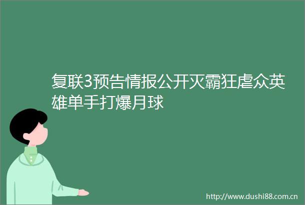 复联3预告情报公开灭霸狂虐众英雄单手打爆月球