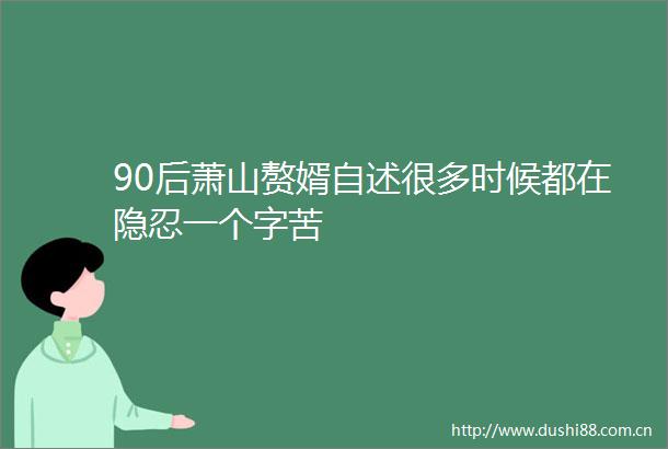90后萧山赘婿自述很多时候都在隐忍一个字苦