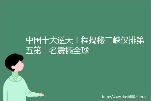十大逆天工程揭秘三峡仅排第五第一名震撼全球
