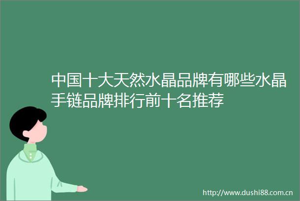十大天然水晶品牌有哪些水晶手链品牌排行前十名推荐