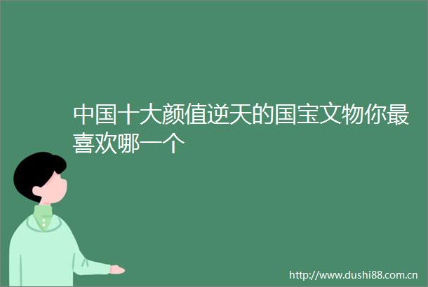 十大颜值逆天的国宝文物你最喜欢哪一个